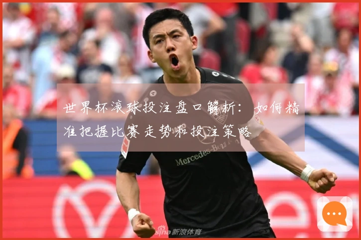 世界杯滚球投注盘口解析：如何精准把握比赛走势和投注策略