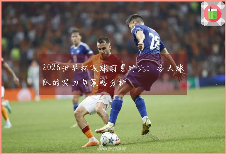 2026世界杯滚球前景对比：各大球队的实力与策略分析