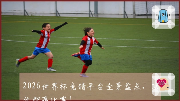 2026世界杯竞猜平台全景盘点，助你智赢比赛！
