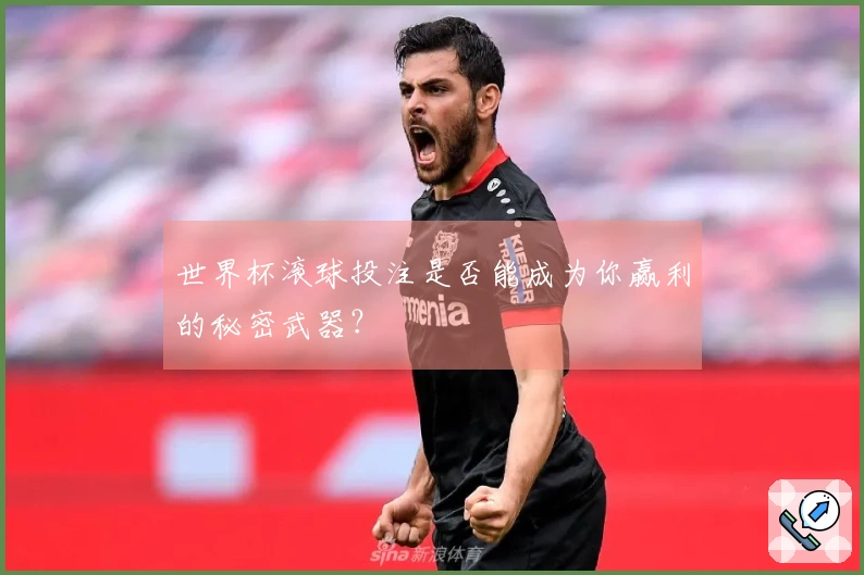 世界杯滚球投注是否能成为你赢利的秘密武器？