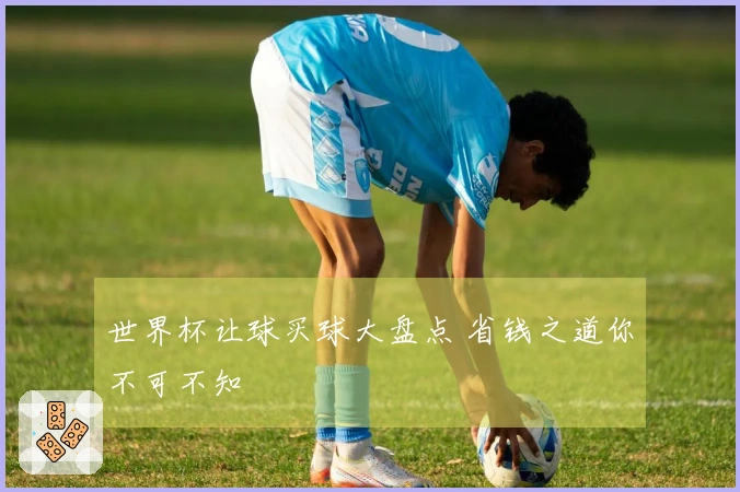 世界杯让球买球大盘点 省钱之道你不可不知