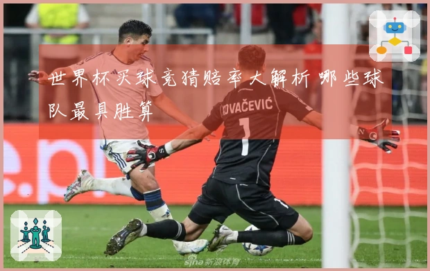 世界杯买球竞猜赔率大解析 哪些球队最具胜算