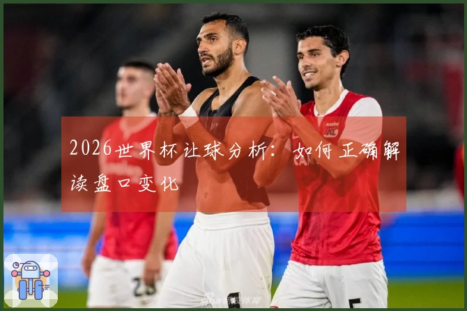2026世界杯让球分析：如何正确解读盘口变化