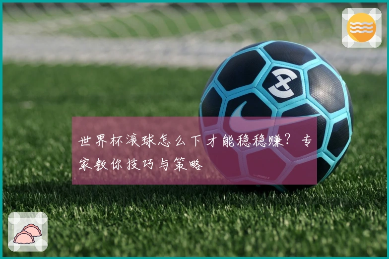 世界杯滚球怎么下才能稳稳赚？专家教你技巧与策略