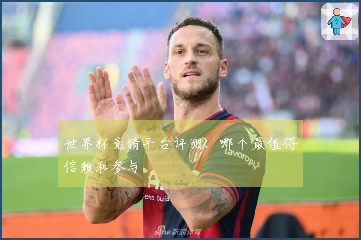 世界杯竞猜平台评测：哪个最值得信赖和参与