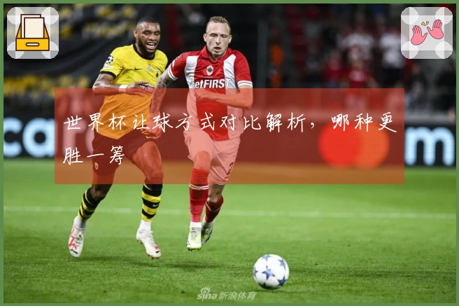 世界杯让球方式对比解析，哪种更胜一筹