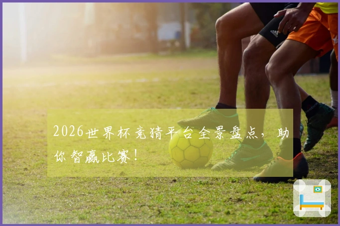 2026世界杯竞猜平台全景盘点，助你智赢比赛！