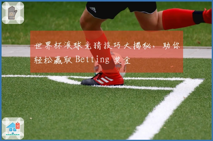 世界杯滚球竞猜技巧大揭秘，助你轻松赢取 Betting 奖金