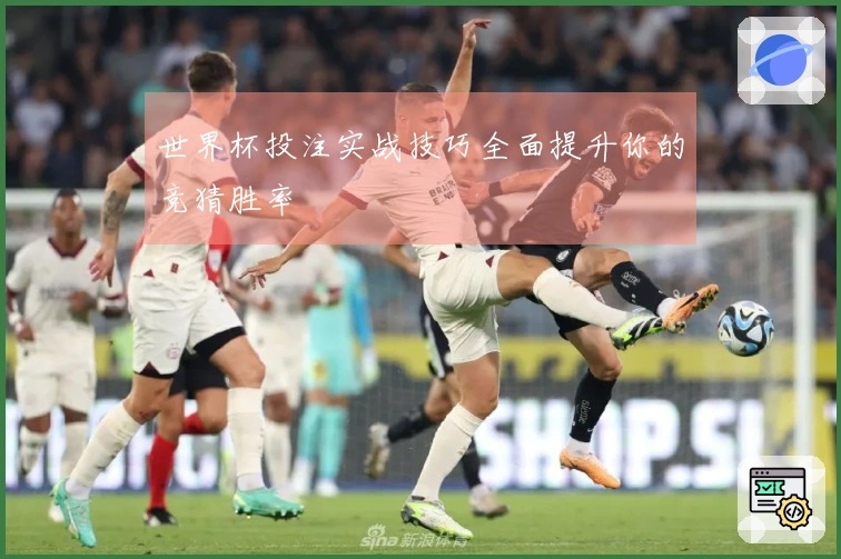 世界杯投注实战技巧全面提升你的竞猜胜率