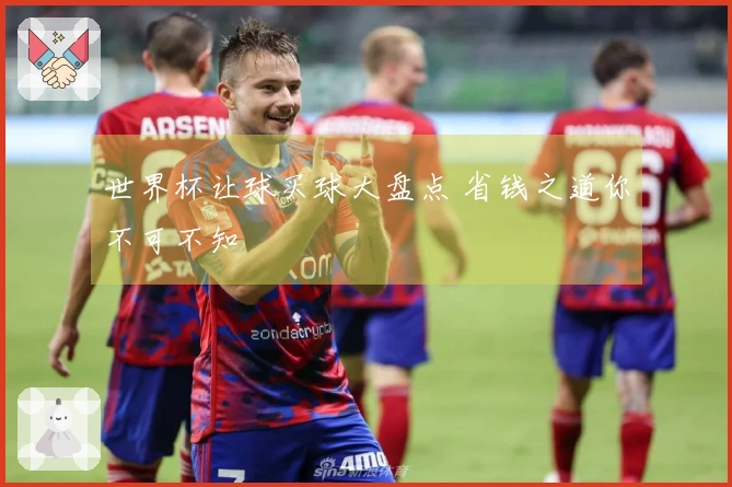 世界杯让球买球大盘点 省钱之道你不可不知