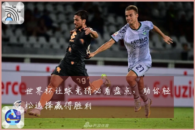 世界杯让球竞猜必看盘点，助你轻松选择赢得胜利