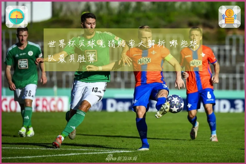 世界杯买球竞猜赔率大解析 哪些球队最具胜算
