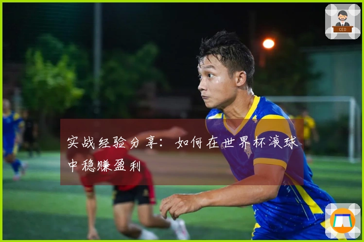 实战经验分享：如何在世界杯滚球中稳赚盈利