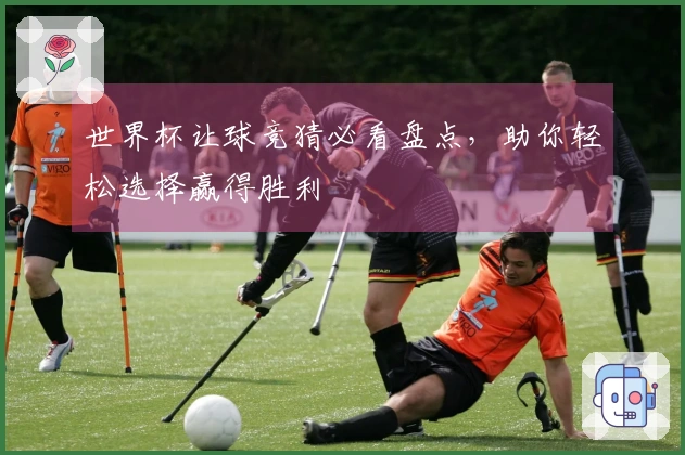 世界杯让球竞猜必看盘点，助你轻松选择赢得胜利