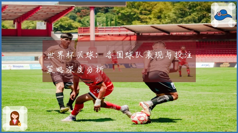 世界杯买球：各国球队表现与投注策略深度分析
