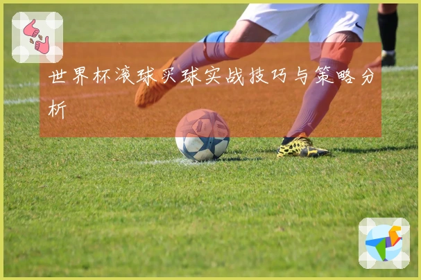 世界杯滚球买球实战技巧与策略分析