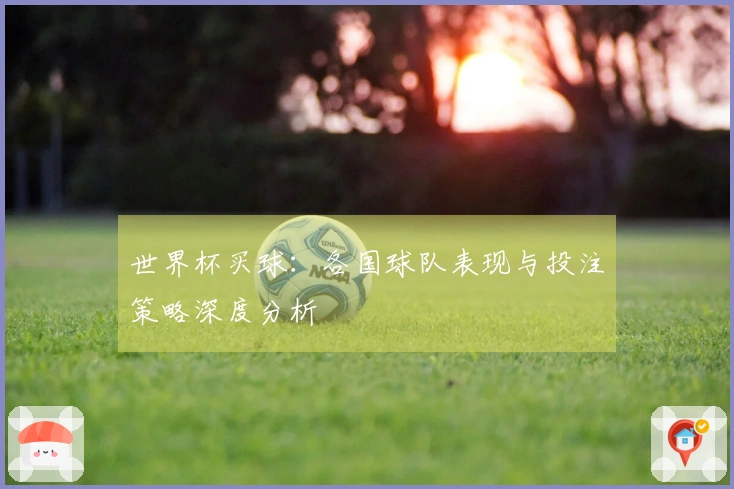 世界杯买球：各国球队表现与投注策略深度分析